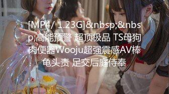 [MP4/ 1.23G]&nbsp;&nbsp;高能预警 超顶极品 TS母狗肉便器Wooju超强震感AV棒龟头责 足交后庭侍奉