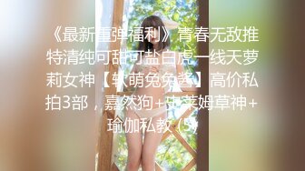 《最新重弹福利》青春无敌推特清纯可甜可盐白虎一线天萝莉女神【软萌兔兔酱】高价私拍3部，嘉然狗+史莱姆草神+瑜伽私教 (5)