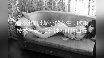 看不出如此娇小的女生，吹箫技术一流，2分钟内吐精口爆