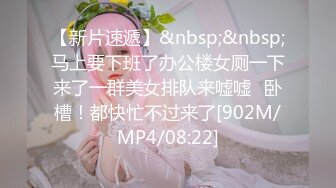 【新片速遞】&nbsp;&nbsp;马上要下班了办公楼女厕一下来了一群美女排队来嘘嘘⭐卧槽！都快忙不过来了[902M/MP4/08:22]