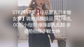 STP24575 【极品豪乳??丰臀女神】调教玩操极品38D爆乳00后小母狗 爆操豪乳乱颤 多姿势抽操丰臀女神