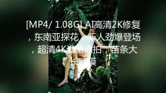 [MP4/ 1.08G] AI高清2K修复，东南亚探花，新人劲爆登场，超清4K设备偷拍，苗条大长腿模