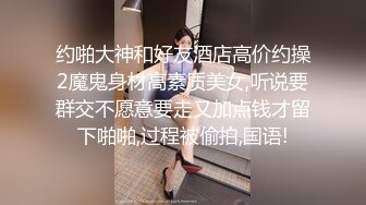 约啪大神和好友酒店高价约操2魔鬼身材高素质美女,听说要群交不愿意要走又加点钱才留下啪啪,过程被偷拍,国语!