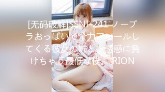 [无码破解]SSNI-241 ノーブラおっぱいで全力アピールしてくる彼女の姉と、誘惑に負けちゃう最低な僕。 RION