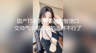 【广州靓妖】TS静雅 性感的内衣屋子放DJ嗨起来 展示干净无暇的菊花穴！