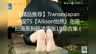 【精品推荐】Transexjapan中国TS『Allison怡然』岛国拍摄系列超清原版19部合集 (19)