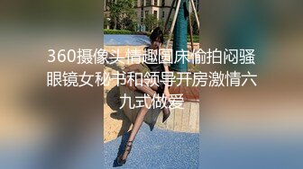 360摄像头情趣圆床偷拍闷骚眼镜女秘书和领导开房激情六九式做爱