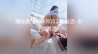 精东影业JDKR012爸爸活-本桥香澄