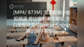 [MP4/ 873M] 温柔甜美小姐姐操逼 旁边摄影老哥解说 大白美臀骑乘位&nbsp;&nbsp;爽的妹子啊啊叫