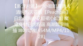 【新速片遞】 ⚡小姐姐真诱人⚡清纯系天花板〖Peachpie〗白色抹胸碎花短裙小姐姐 魔鬼身材白虎粉逼 高潮颤挛抽搐 呻吟勾魂[454M/MP4/11:28]