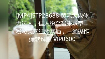 [MP4]STP28688 黄毛大佬体力过人，佳人纷至沓来求草，粉嫩美穴狂舔暴插，一通操作瘫软拜服 VIP0600