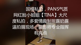 ⚫️⚫️国模私拍，PANS气质网红脸小姐姐【TINA】大尺度私拍，多套情趣制服露奶露逼拍摄现场，摄影师专业指挥有亮点