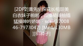 [2DF2]黄先生探花长相甜美白衣妹子啪啪，互摸骑乘抽插猛操呻吟娇喘 - soav(3700846-7973047) [MP4/130MB][BT种子]