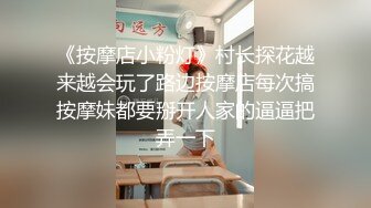 《按摩店小粉灯》村长探花越来越会玩了路边按摩店每次搞按摩妹都要掰开人家的逼逼把弄一下