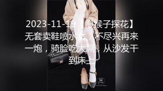 2023-11-19【瘦猴子探花】无套卖鞋喷水女，不尽兴再来一炮，骑脸吃大屌，从沙发干到床上