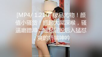 [MP4/ 1.21G] 极品尤物！颜值小骚货！抓起大屌深喉，骚逼磨蹭JB，翘起屁股后入猛怼，爽的娇喘呻吟