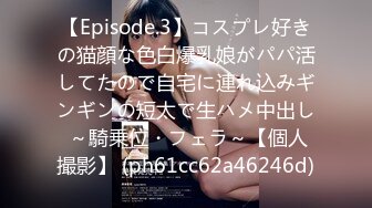 【Episode.3】コスプレ好きの猫顔な色白爆乳娘がパパ活してたので自宅に連れ込みギンギンの短太で生ハメ中出し ～騎乗位・フェラ～【個人撮影】 (ph61cc62a46246d)