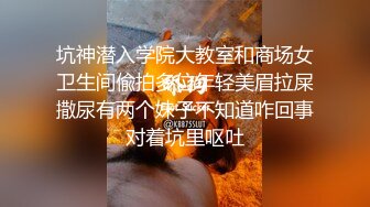 坑神潜入学院大教室和商场女卫生间偸拍多位年轻美眉拉屎撒尿有两个妹子不知道咋回事对着坑里呕吐