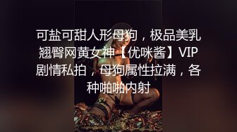 可盐可甜人形母狗，极品美乳翘臀网黄女神【优咪酱】VIP剧情私拍，母狗属性拉满，各种啪啪内射