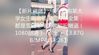 【新片速遞】♒ ❤️自购某大学女生宿舍楼蹲厕背杀全集，都是雪白干净的大屁股嫩逼（1080超清）✍（上）【3.87GB/MP4/53:26】