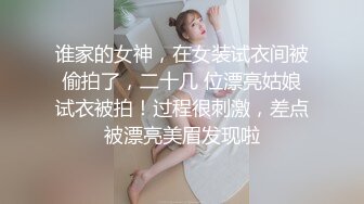 谁家的女神，在女装试衣间被偷拍了，二十几 位漂亮姑娘试衣被拍！过程很刺激，差点被漂亮美眉发现啦