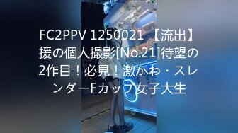 FC2PPV 1250021 【流出】援の個人撮影[No.21]待望の2作目！必見！激かわ・スレンダーFカップ女子大生