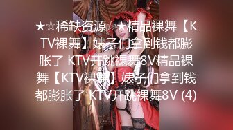 ★☆稀缺资源☆★精品裸舞【KTV裸舞】婊子们拿到钱都膨胀了 KTV开跳裸舞8V精品裸舞【KTV裸舞】婊子们拿到钱都膨胀了 KTV开跳裸舞8V (4)