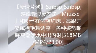 【新速片遞】&nbsp;&nbsp;✨越南骚浪反差妹「Miuzxc」和粉丝在酒店约炮，高跟开叉旗袍艳舞诱惑，各种姿势啪啪高潮喷水中出内射[518MB/MP4/23:00]