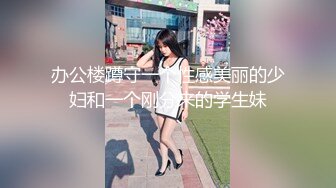 办公楼蹲守一个性感美丽的少妇和一个刚分来的学生妹