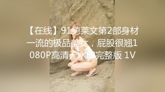 【在线】91德莱文第2部身材一流的极品美女，屁股很翘1080P高清无水印完整版 1V