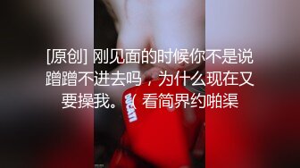 [原创] 刚见面的时候你不是说蹭蹭不进去吗，为什么现在又要操我。（看简界约啪渠