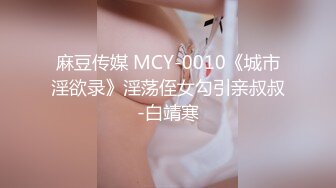 麻豆传媒 MCY-0010《城市淫欲录》淫荡侄女勾引亲叔叔-白靖寒