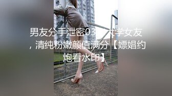 男友分手泄密03年大学女友，清纯粉嫩颜值满分【嫖娼约炮看水印】