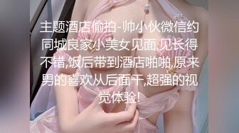 主题酒店偷拍-帅小伙微信约同城良家小美女见面,见长得不错,饭后带到酒店啪啪,原来男的喜欢从后面干,超强的视觉体验!