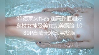 91德莱文作品 超高颜值超好身材女神级美女完美露脸 1080P高清无水印完整版