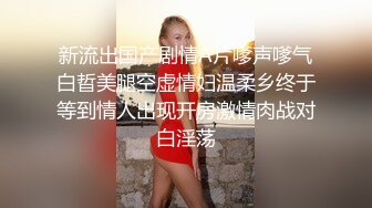 新流出国产剧情A片嗲声嗲气白晢美腿空虚情妇温柔乡终于等到情人出现开房激情肉战对白淫荡