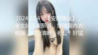 2024.10.4，【安防精品】，学生妹午夜醉酒，穿情趣内衣被操，对白清晰，老公！好猛