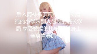 后入筒袜嫩萝莉极品美穴 清纯的小学妹别人眼中的班长学霸 享受被操的快感 妹妹身上全身青春的气息