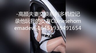 -高颜夫妻交换系列多机位记录他玩我的女友Chinesehomemadevi_16451939491654732