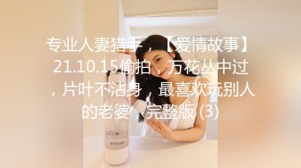 专业人妻猎手，【爱情故事】21.10.15偷拍，万花丛中过，片叶不沾身，最喜欢玩别人的老婆，完整版 (3)