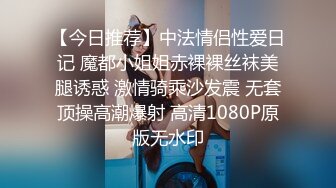 【今日推荐】中法情侣性爱日记 魔都小姐姐赤裸裸丝袜美腿诱惑 激情骑乘沙发震 无套顶操高潮爆射 高清1080P原版无水印