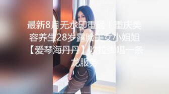 最新8月无水印重磅！重庆美容养生28岁露脸美女小姐姐【爱琴海丹丹】吹拉弹唱一条龙服务