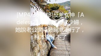 [MP4/365MB]反差女神「Adeless2」太古裏同款少婦，她說老公操兩分鐘就不行了，根本滿足不了