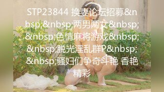 STP23844 换妻论坛招募&nbsp;&nbsp;两男两女&nbsp;&nbsp;色情麻将游戏&nbsp;&nbsp;脱光淫乱群P&nbsp;&nbsp;骚妇们争奇斗艳 香艳精彩