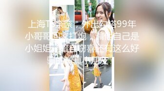 上海TS奈奈，外出勾搭99年小哥哥回家打炮，骗他自己是小姐姐，暗自窃喜还有这么好骗的童真小朋友！