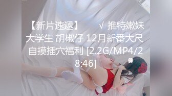 【新片速遞】 ❤️√ 推特嫩妹大学生 胡椒仔 12月新番大尺 自摸插穴福利 [2.2G/MP4/28:46]