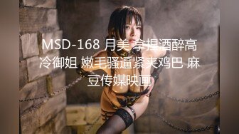 MSD-168 月美 拿捏酒醉高冷御姐 嫩毛骚逼紧夹鸡巴 麻豆传媒映画