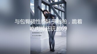 与包臀裙性感妹子啪啪，跪着吃肉棒还玩起69