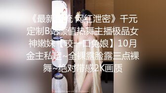 《最新顶流 网红泄密》千元定制B站颜值热舞主播极品女神嫩妹【咬一口兔娘】10月金主私定~全裸露脸露三点裸舞~绝对带感2K画质