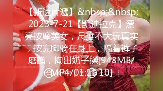 【新速片遞】&nbsp;&nbsp;2023-7-21【凯迪拉克】漂亮按摩美女，尺度不大玩真实，按完脚骑在身上，隔着裤子磨蹭，掏出奶子揉[948MB/MP4/01:15:10]